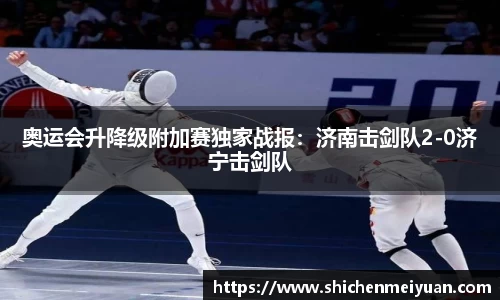 奥运会升降级附加赛独家战报：济南击剑队2-0济宁击剑队