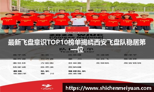最新飞盘意识TOP10榜单揭晓西安飞盘队稳居第一位